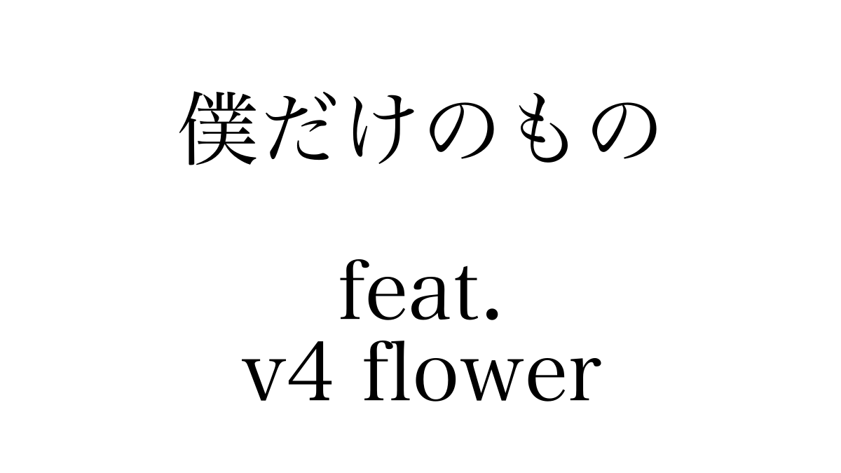 僕だけのもの feat.v4 flower
